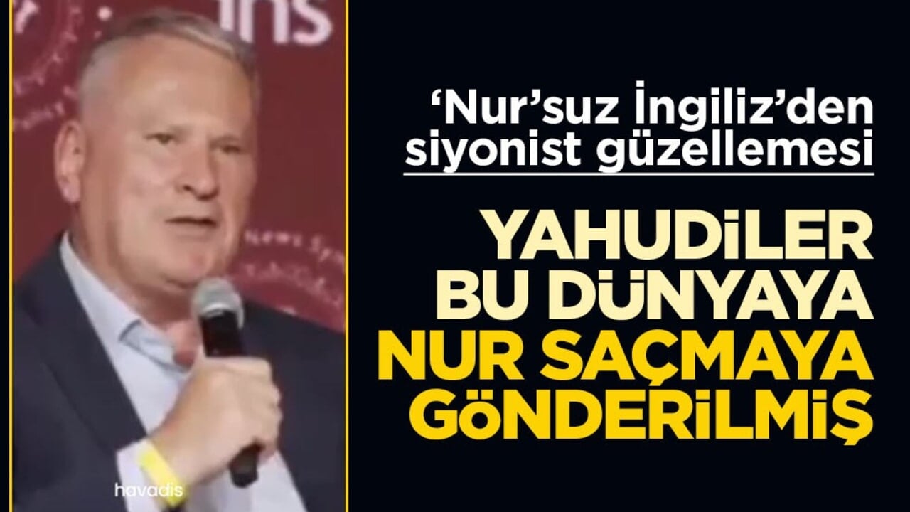 ‘Nur’suz İngiliz’den Siyonist güzellemesi! Yahudiler bu dünyaya nur saçmaya gönderilmiş