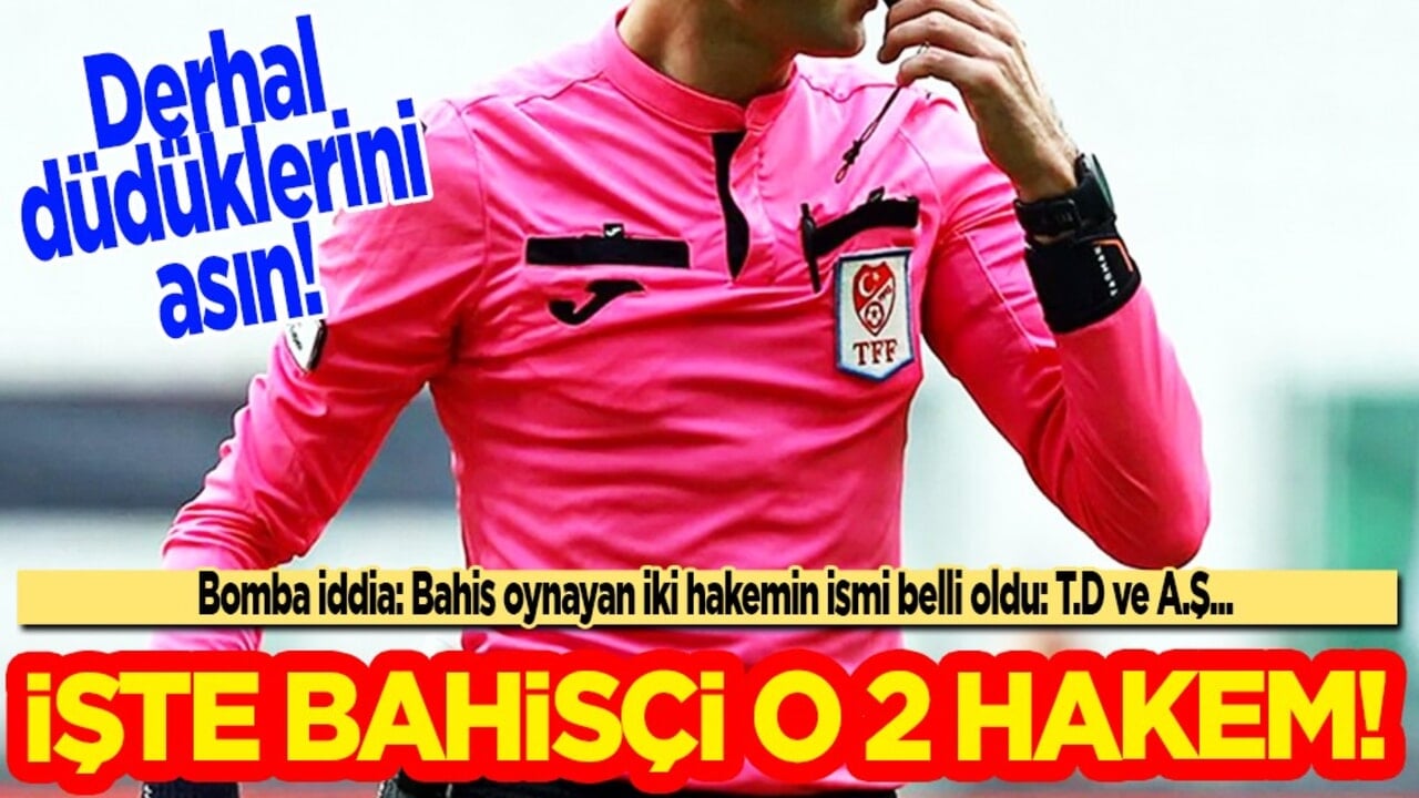 O hakemler derhal el çektirilsin… Bomba iddia: Bahis oynayan iki hakemin ismi belli oldu