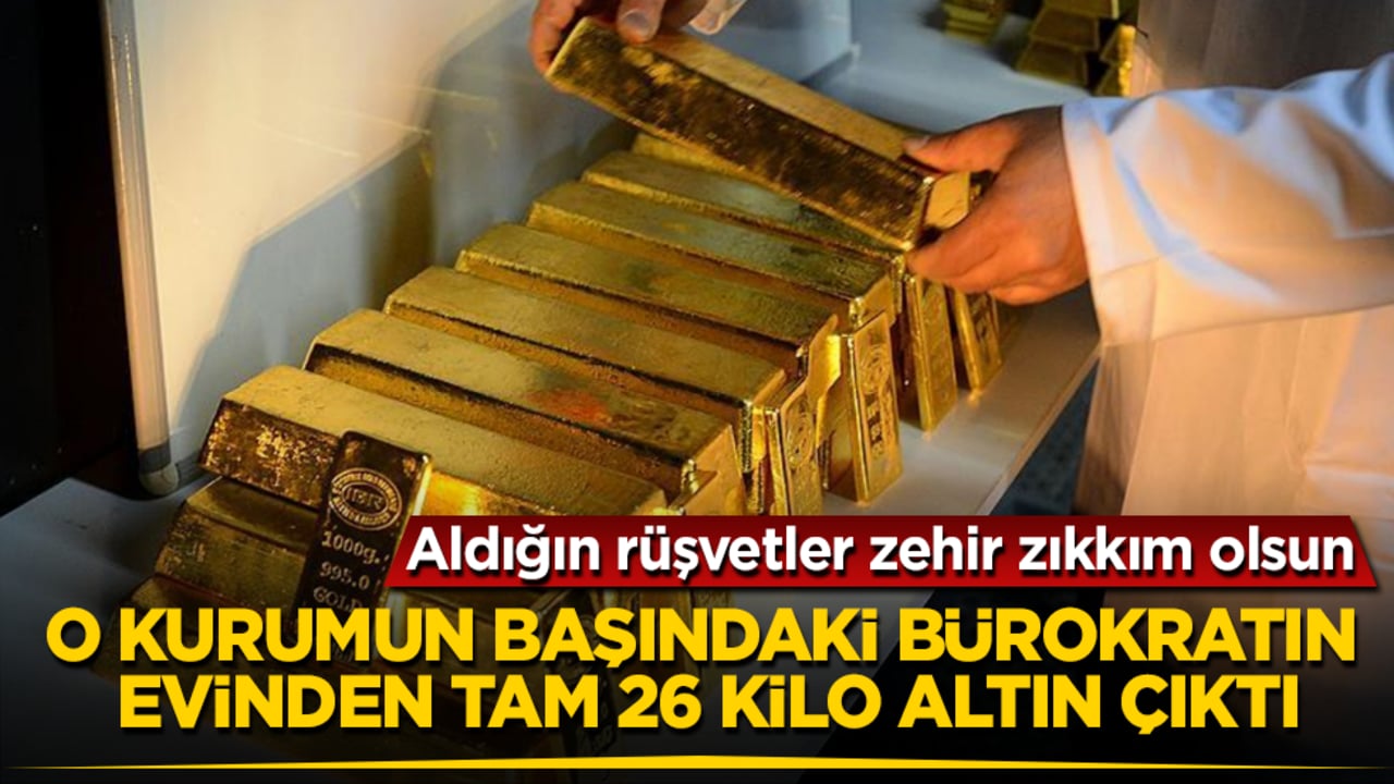 O kurumun başındaki bürokratın evinden tam 26 kilo altın çıktı: Aldığın rüşvetler zehir zıkkım olsun