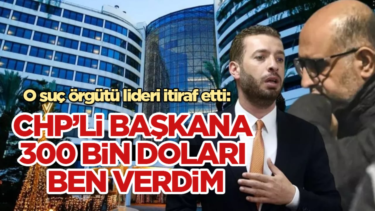 O suç örgütü lideri itiraf etti: CHP’li başkana 300 bin doları ben verdim