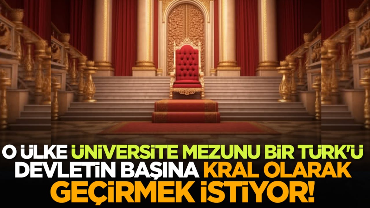 O ülke üniversite mezunu bir Türk'ü ülkenin başına kral olarak geçirmek istiyor!