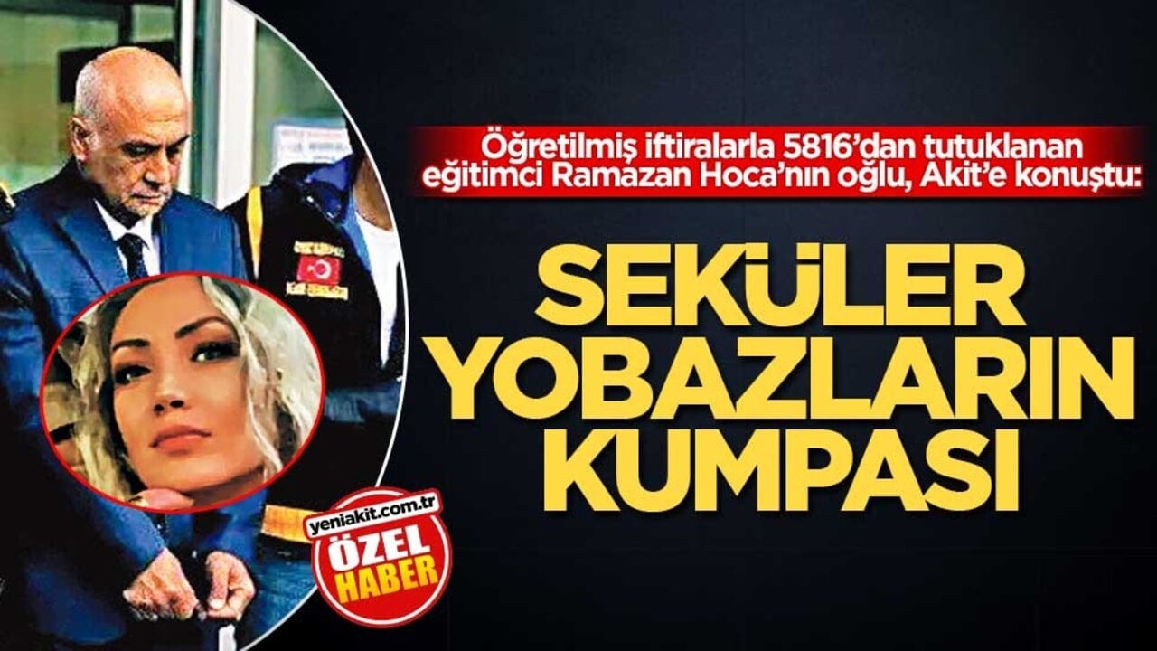 Öğretilmiş iftiralarla 5816’dan tutuklanan eğitimci Ramazan Hoca’nın oğlu, Akit’e konuştu: Seküler yobazların kumpası