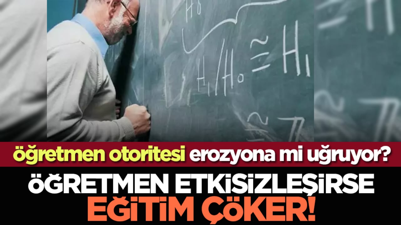 Öğretmen otoritesi erozyona mi uğruyor? Öğretmen etkisizleşirse eğitim çöker!