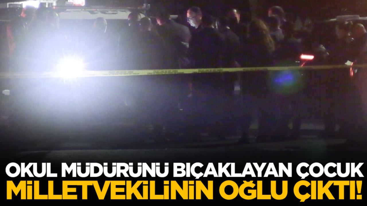 Okul müdürünü bıçaklayan çocuk milletvekilinin oğlu çıktı!