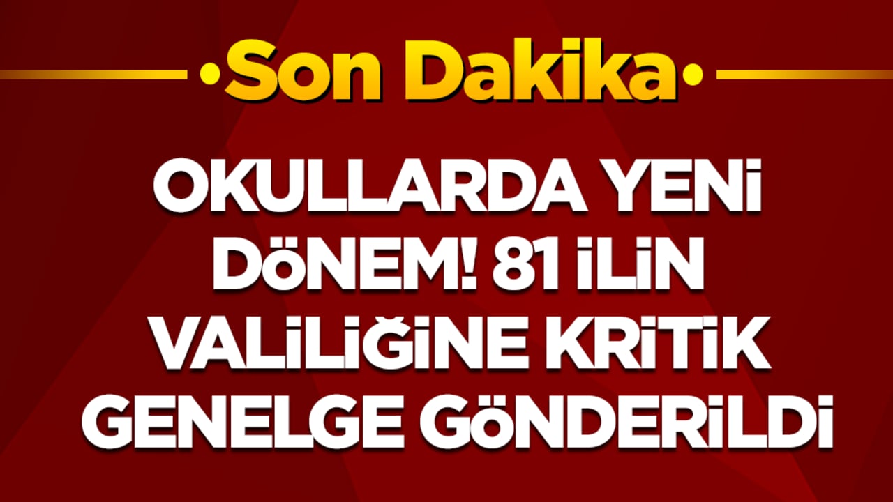 Okullarda yeni dönem! 81 il valiliğine kritik genelge gönderildi