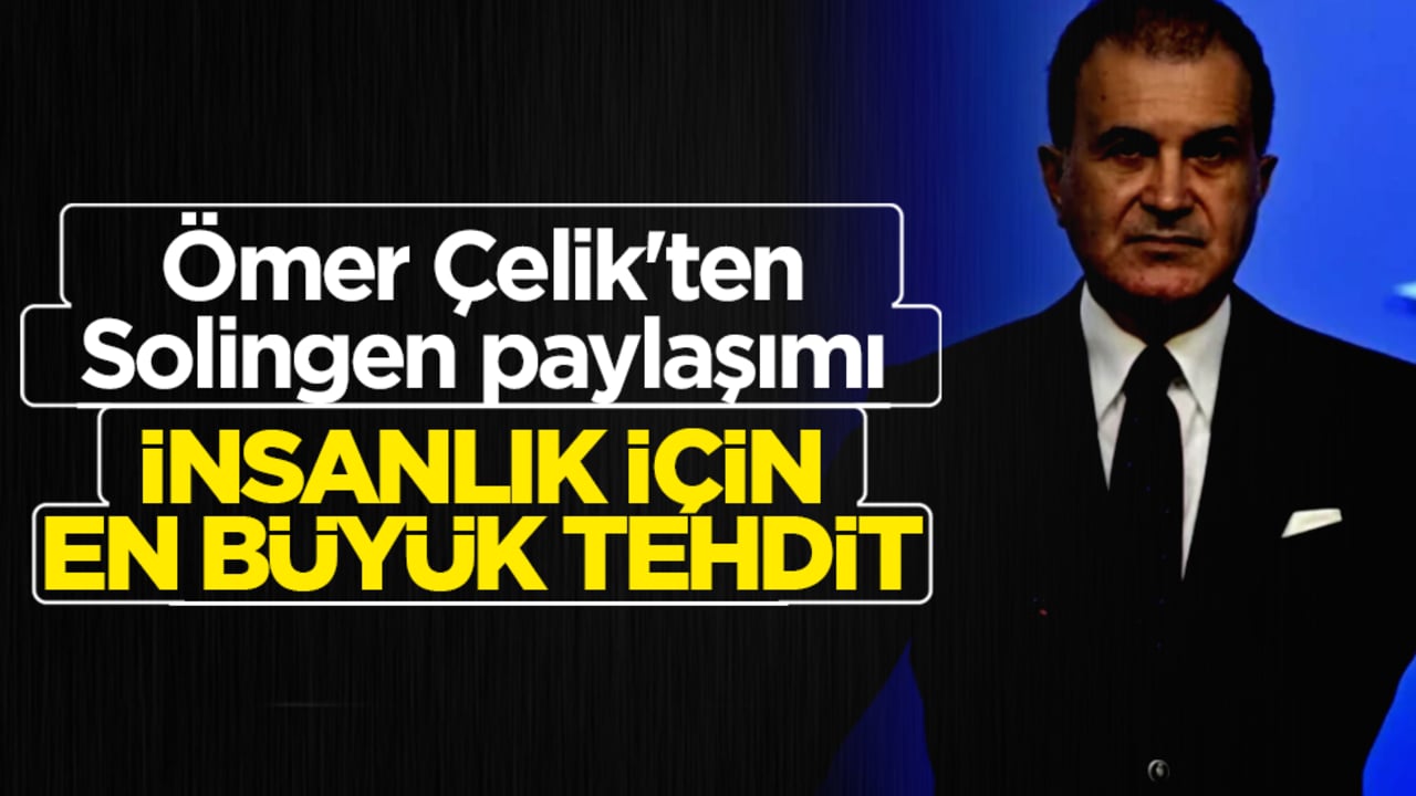 Ömer Çelik'ten dünyaya Solingen mesajı: İnsanlık için en büyük tehdit