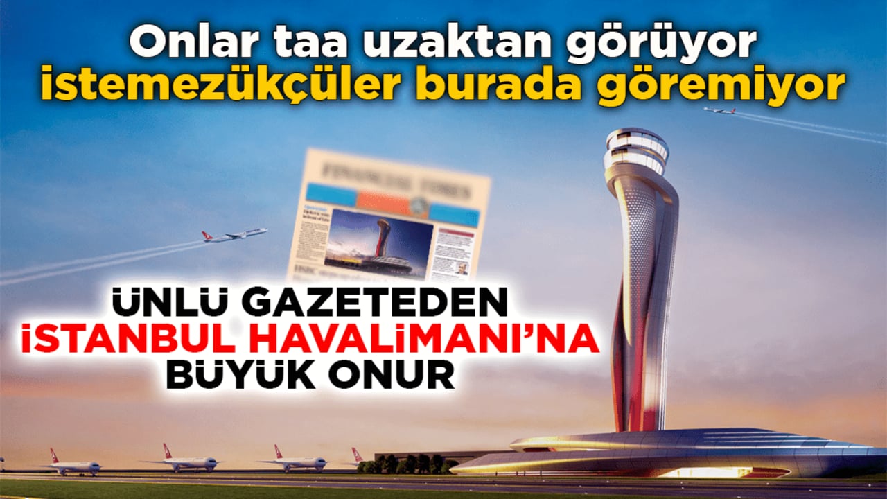 Onlar taa uzaktan görüyor istemezükçüler burada göremiyor! Ünlü gazeteden İstanbul Havalimanı’na büyük onur