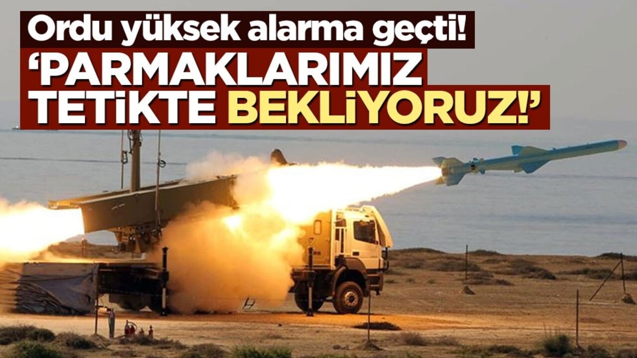 Ordu yüksek alarma geçti! ‘Parmaklarımız tetikte bekliyoruz’