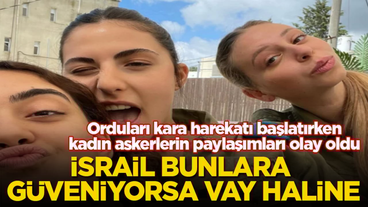 Orduları kara harekatı başlatırken, kadın askerlerin paylaşımları olay oldu! İsrail bunlara güveniyorsa vay haline