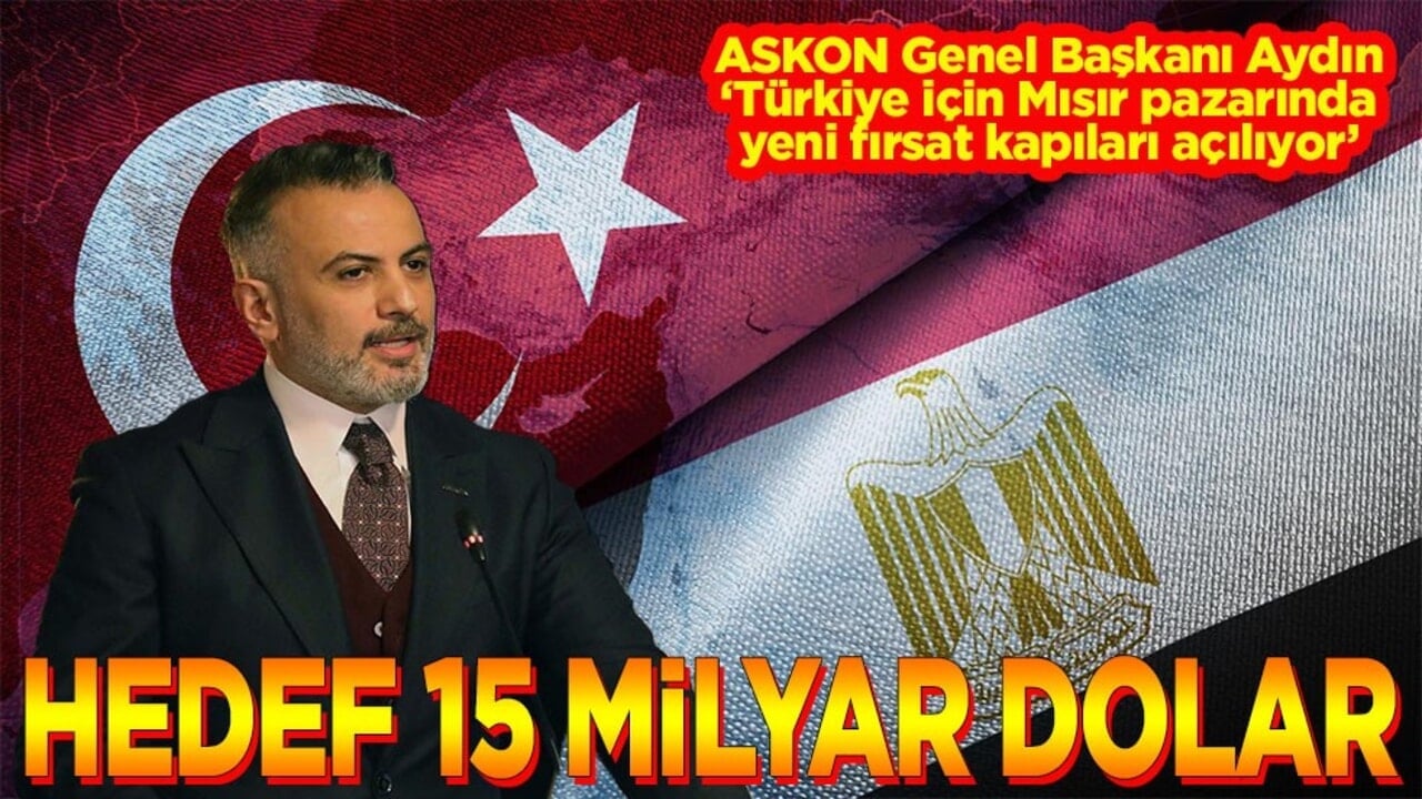 Orhan Aydın "Türkiye için Mısır pazarında yeni fırsat kapıları açılıyor" Hedef 15 milyar dolar