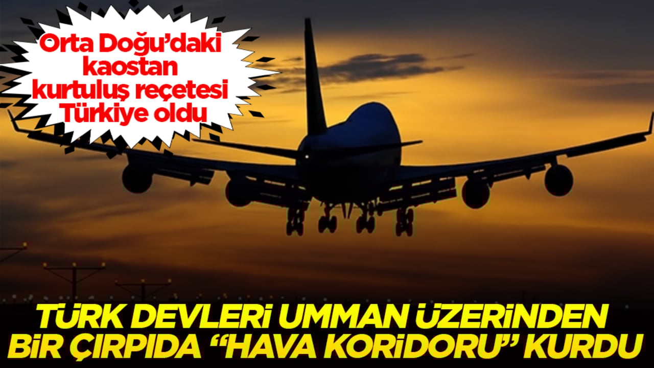 Orta Doğu’daki kaostan kurtuluş reçetesi Türkiye oldu! Türk devleri Umman üzerinden bir çırpıda "hava koridoru" kurdu