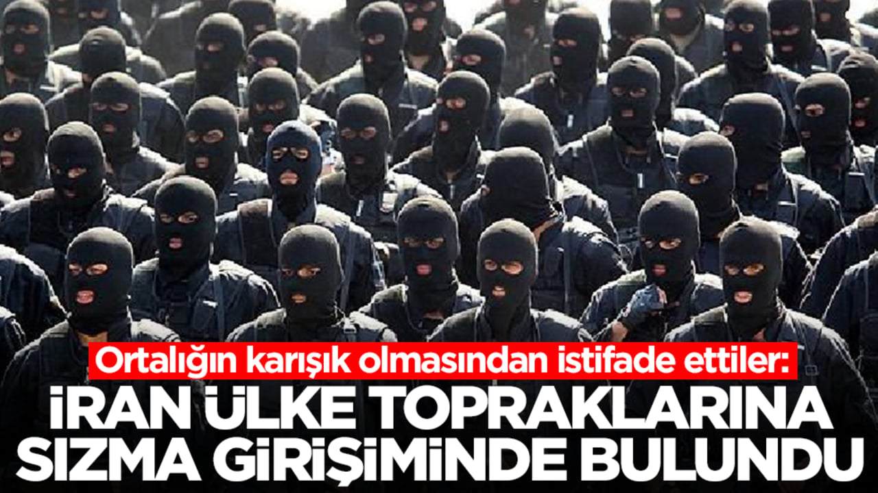 Ortalığın karışık olmasından istifade ettiler: İran ülke topraklarına sızma girişiminde bulundu