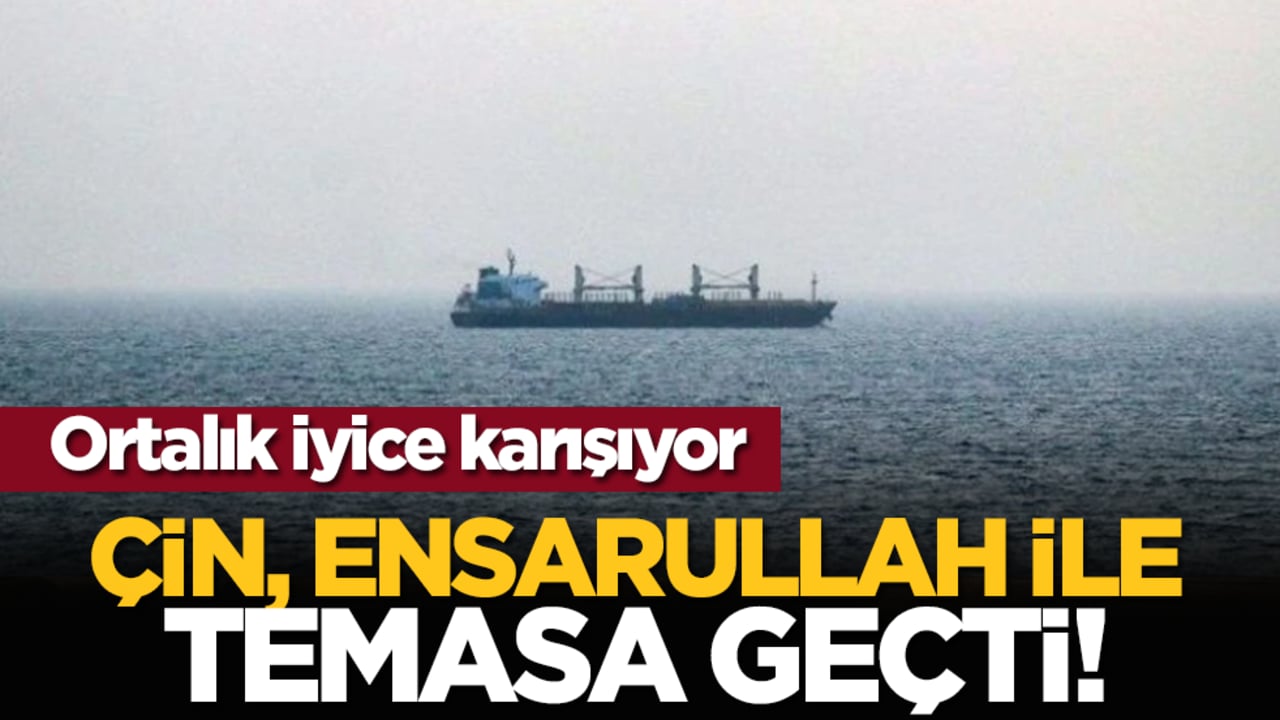 Ortalık iyice karışıyor: Çin, Ensarullah ile temasa geçti!