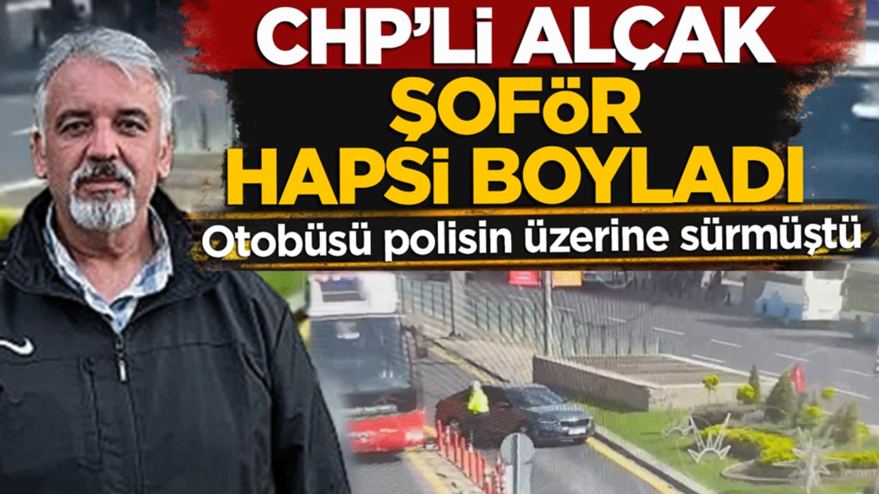 Otobüsü polisin üzerine sürmüştü! CHP’li alçak şoför hapsi boyladı