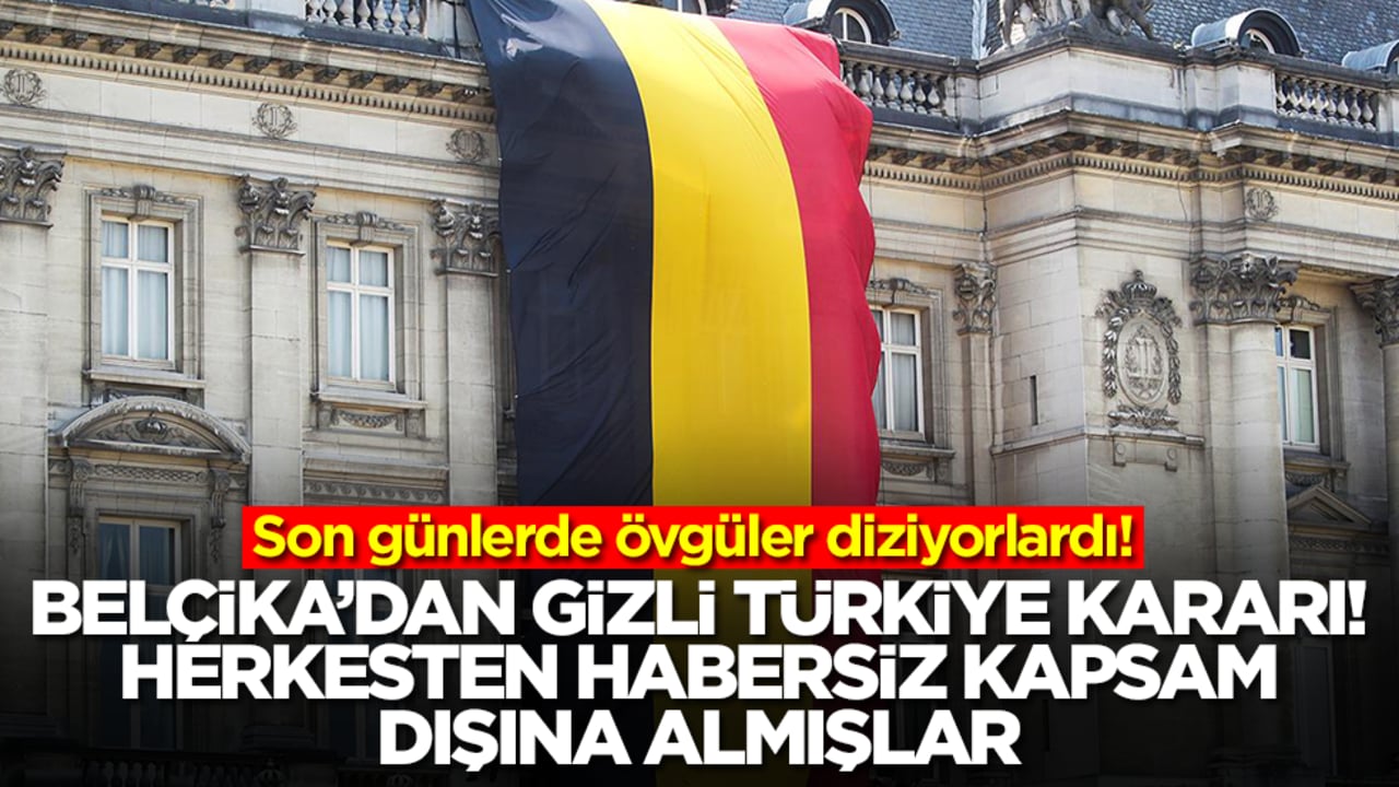 Övgüler yağdırıyorlardı! Belçika'dan gizli Türkiye kararı, herkesten habersiz kapsam dışına almışlar