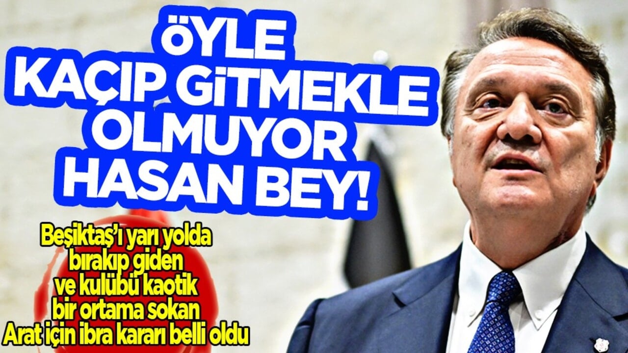 Öyle kaçıp gitmekle olmuyor Hasan Bey! Beşiktaş kalemi kırdı! Hasan Arat yönetimi ibra edilmedi...
