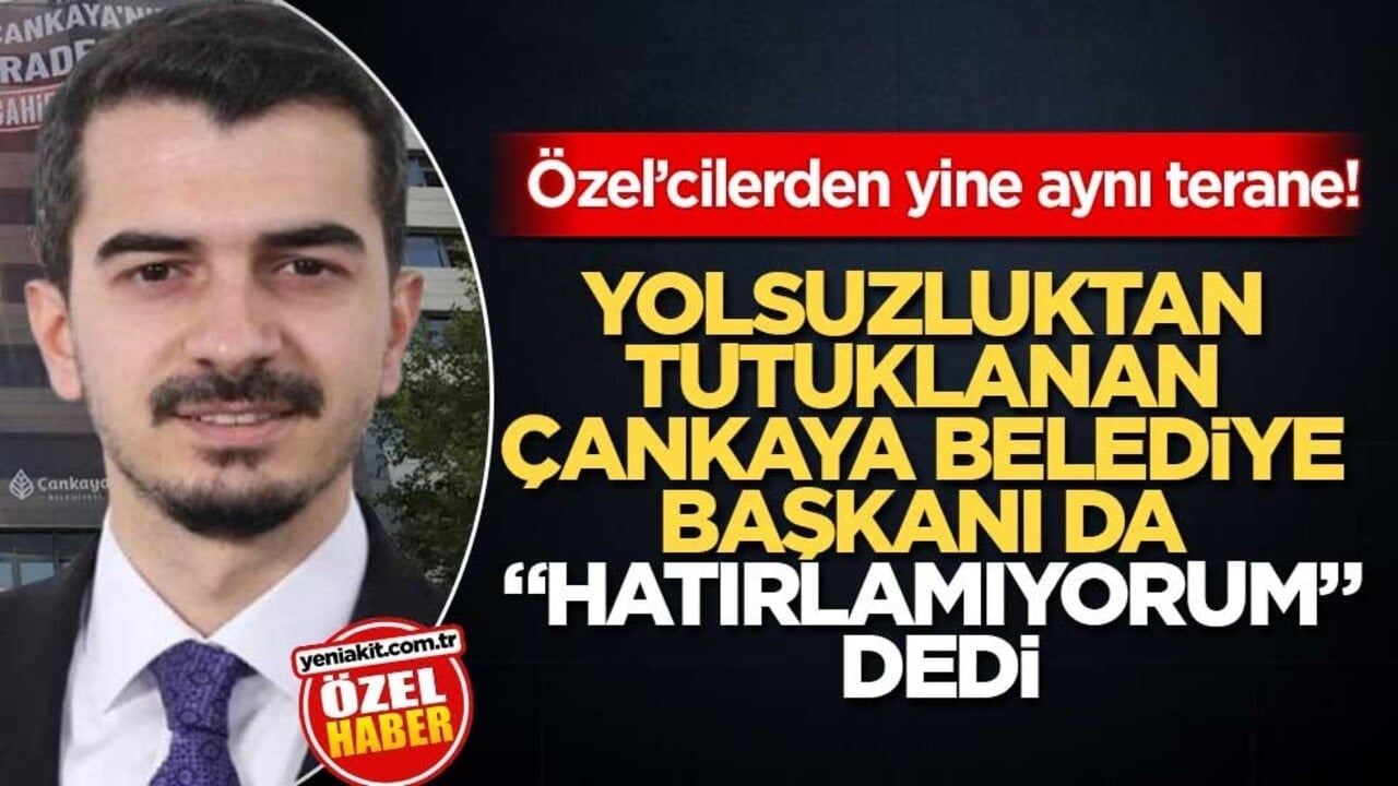 Özel’cilerden yine aynı terane! Yolsuzluktan tutuklanan Çankaya Belediye Başkanı da "hatırlamıyorum" dedi