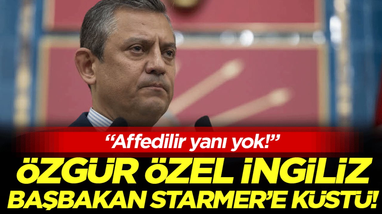 Özgür Özel Starmer'e küstü: 'Affedilir yanı yok'