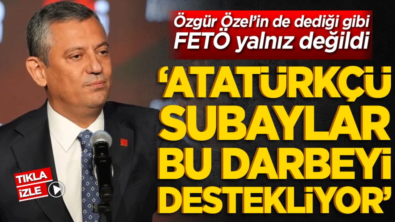 Özgür Özel’in de dediği gibi FETÖ yalnız değildi ‘Atatürkçü subaylar bu darbeyi destekliyor’