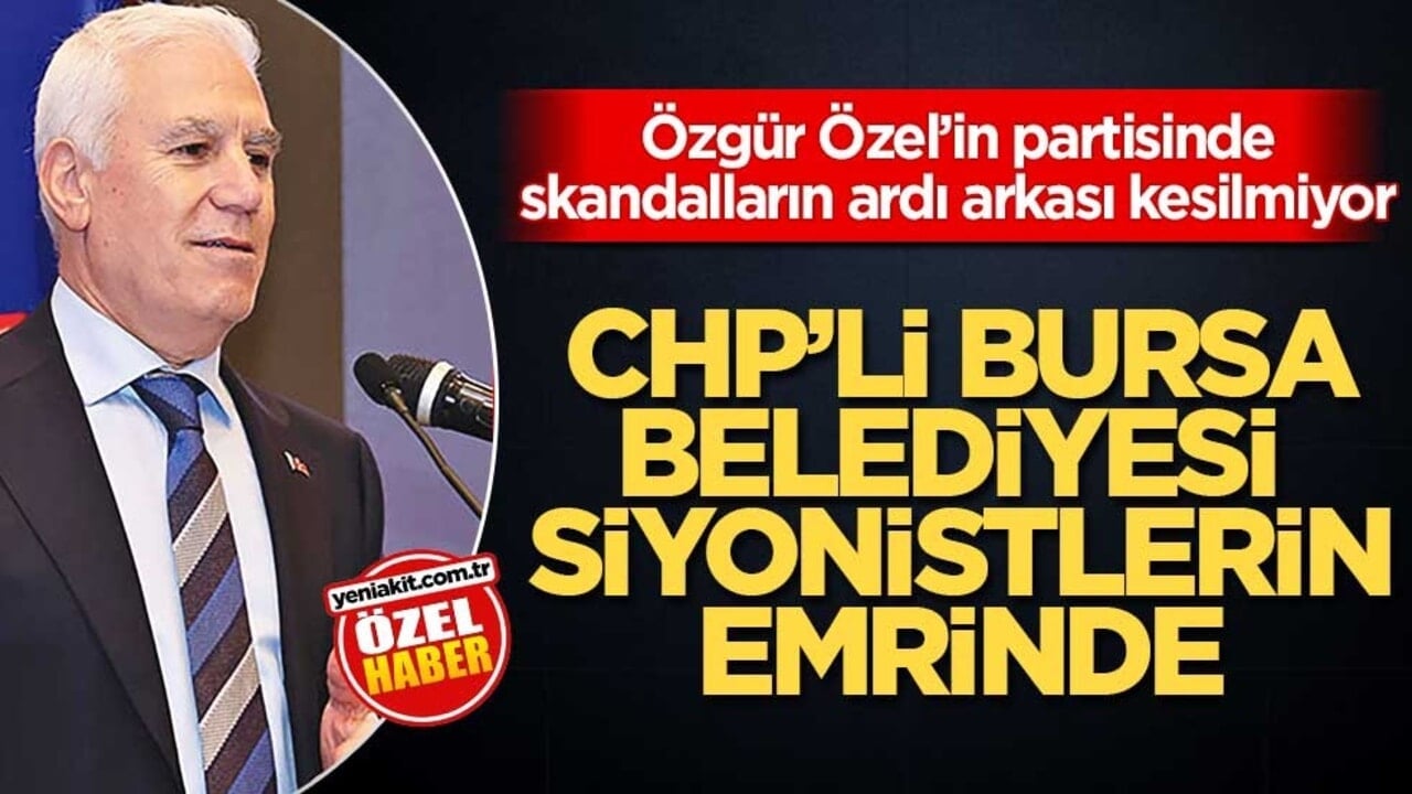 Özgür Özel’in partisinde skandalların ardı arkası kesilmiyor! CHP’li Bursa Belediyesi Siyonistlerin emrinde