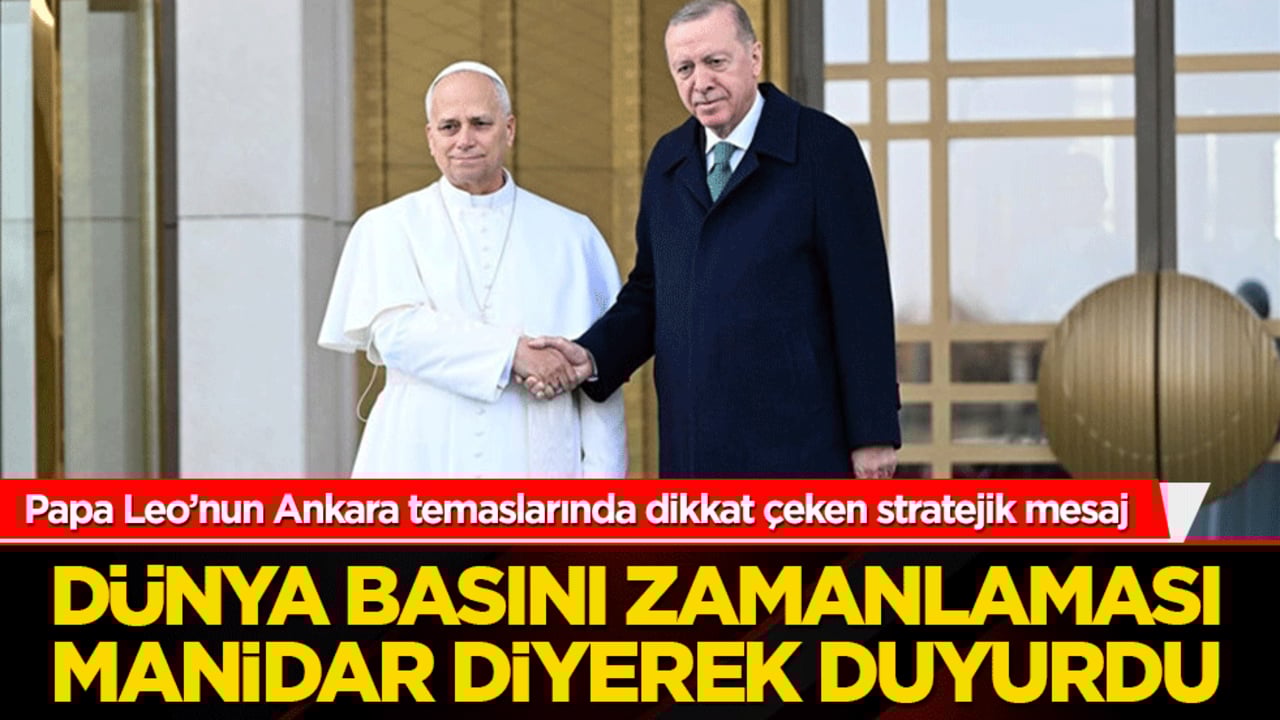 Papa Leo’nun Ankara temaslarında dikkat çeken stratejik mesaj! Dünya basını zamanlaması manidar diyerek duyurdu