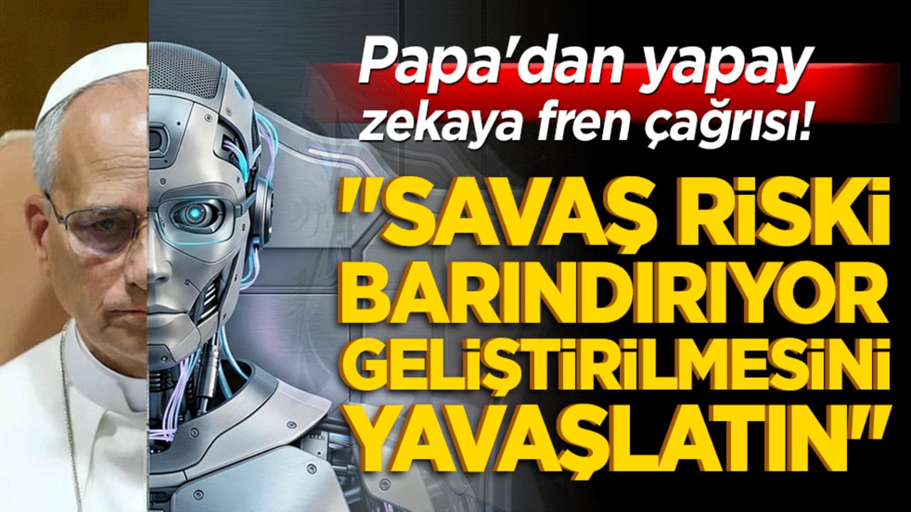 Papa'dan yapay zekaya fren çağrısı! "Savaş riski barındırıyor geliştirilmesini yavaşlatın" dedi!