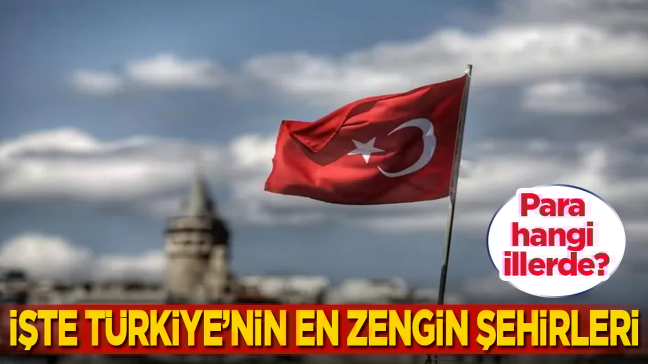 Para hangi illerde? İşte Türkiye’nin en zengin şehirleri