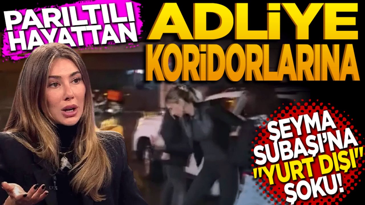 Parıltılı hayattan Adliye koridorlarına! Şeyma Subaşı’na ‘YURT DIŞI’ şoku