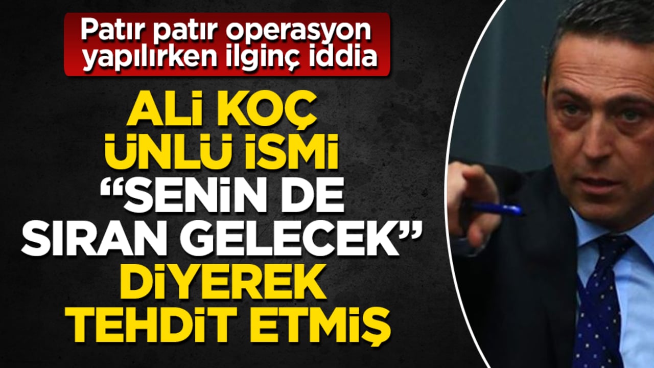 Patır patır operasyon yapılırken ilginç iddia: Ali Koç, ünlü ismi "Senin de sıran gelecek" diyerek tehdit etmiş