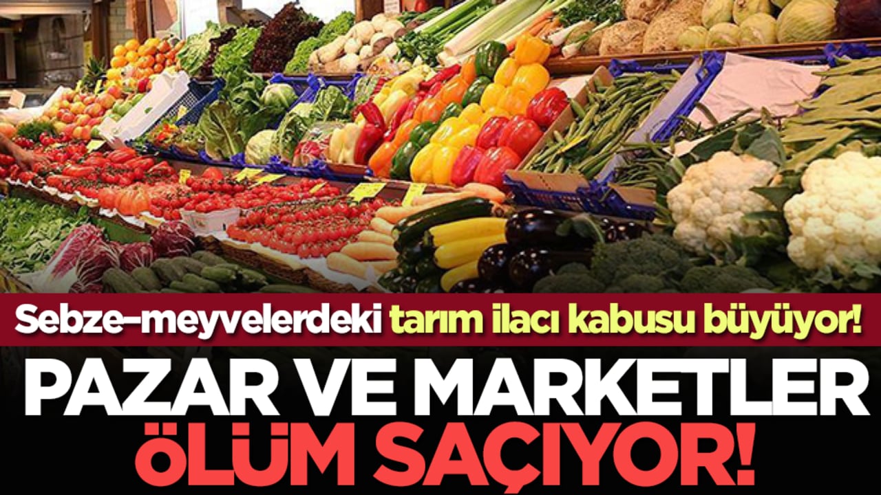Pazar ve marketler ölüm saçıyor! Sebze–meyvelerdeki tarım ilacı kabusu büyüyor!