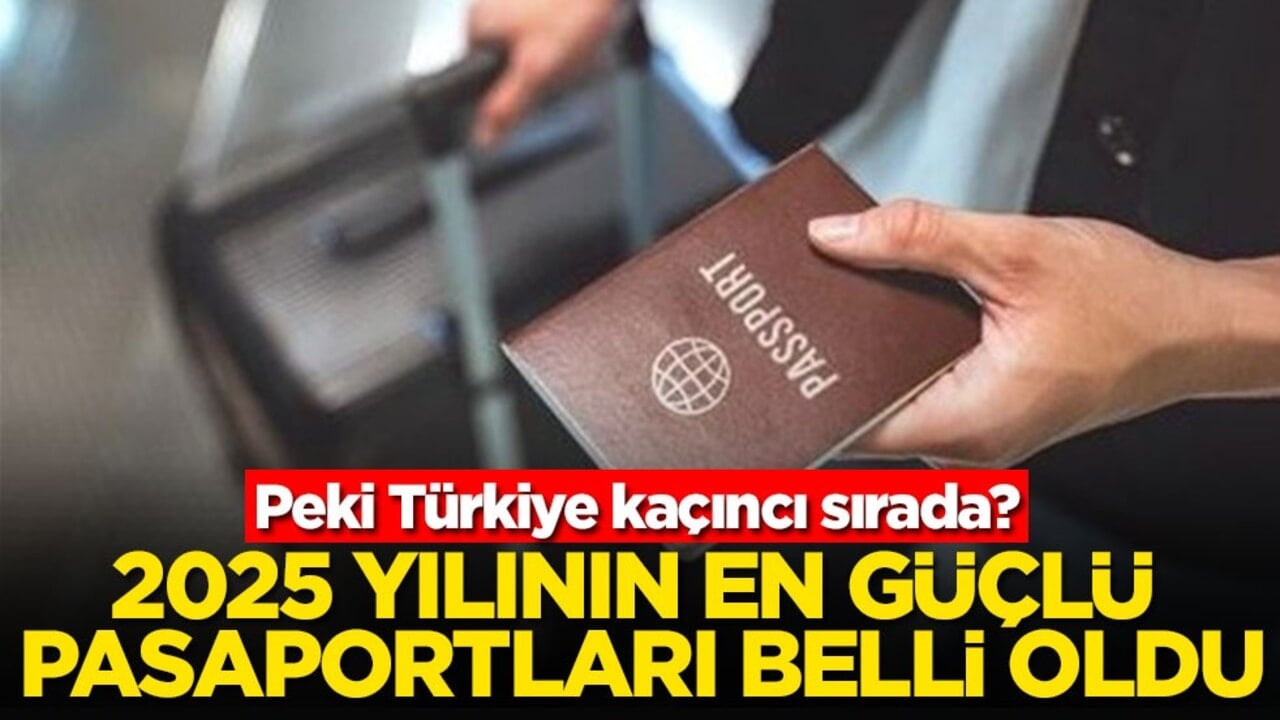 Peki Türkiye kaçıncı sırada? 2025 yılının en güçlü pasaportları belli oldu