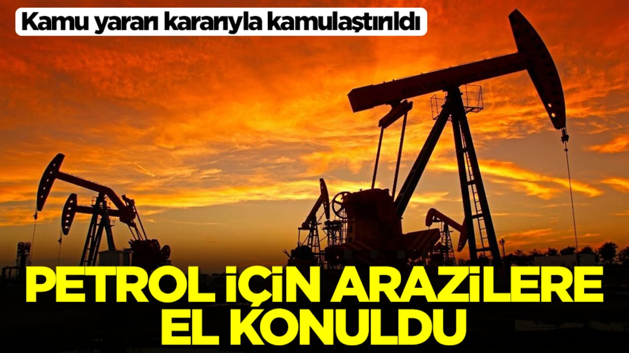 Petrol için arazilere el konuldu! Kamu yararı kararıyla kamulaştırıldı