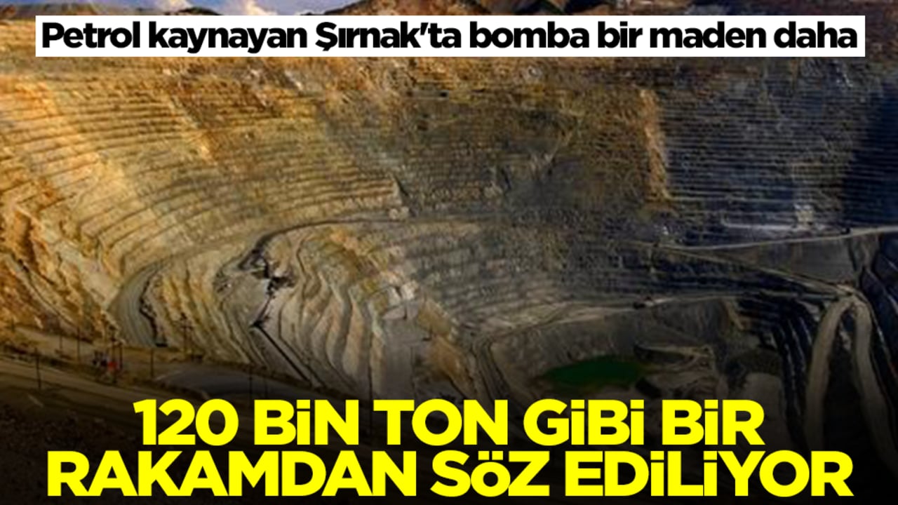 Petrol kaynayan Şırnak'ta bomba bir maden daha: 120 bin ton gibi bir rakamdan bahsediliyor