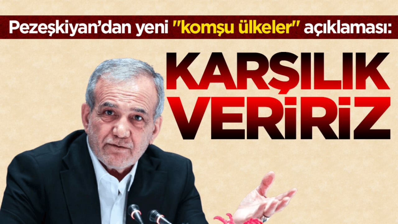 Pezeşkiyan’dan yeni ‘komşu ülkeler’ açıklaması: Karşılık veririz