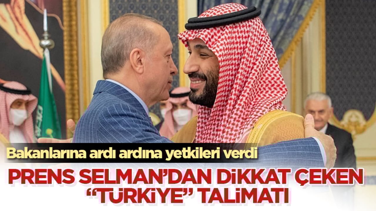 Prens Selman’dan dikkat çeken "Türkiye" talimatı! Bakanlarına ardı ardına yetkileri verdi