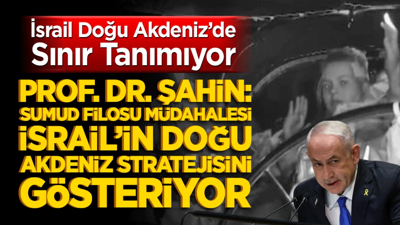 Prof. Dr. Şahin: Sumud Filosu Müdahalesi İsrail’in Doğu Akdeniz Stratejisini Gösteriyor