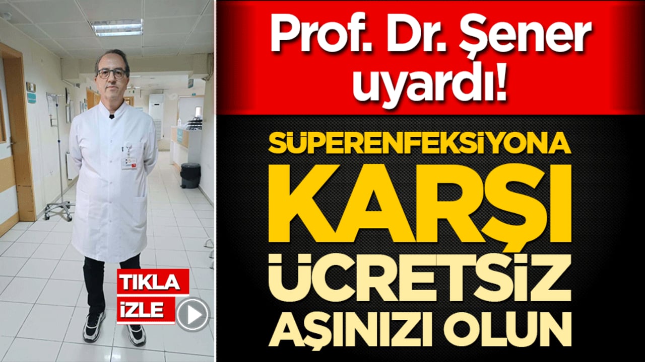 Prof. Dr. Şener uyardı! Süperenfeksiyona karşı ücretsiz aşınızı olun