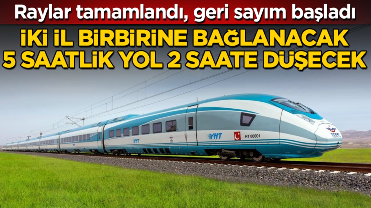 Raylar tamamlandı, geri sayım başladı! İki il birbirine bağlanacak, 5 saatlik yol 2 saate düşecek