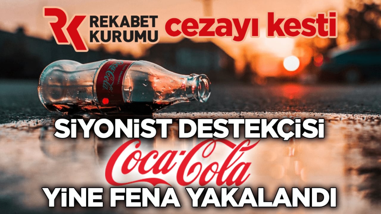 Rekabet Kurumu cezayı kesti! Siyonist destekçisi Coca Cola yine fena yakalandı