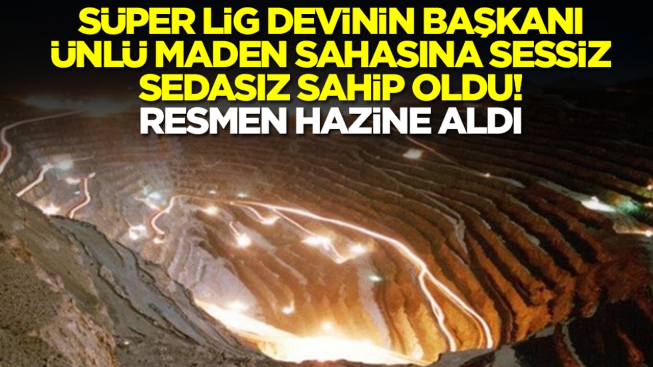 Resmen hazine aldı: Süper Lig devinin başkanı ünlü maden sahasına sessiz sedasız sahip oldu