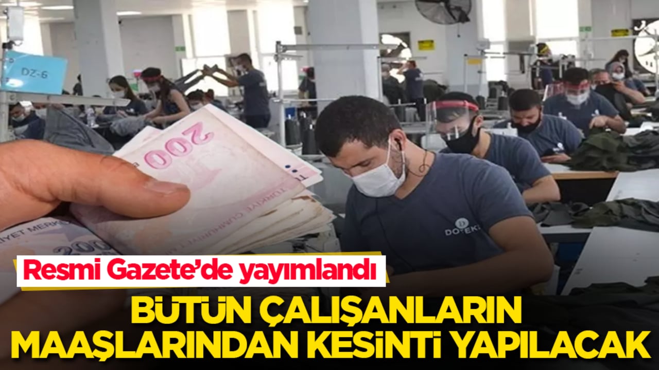 Resmi Gazete’de yayımlandı! Bütün çalışanların maaşlarından kesinti yapılacak! İşte yürürlüğe gireceği tarih