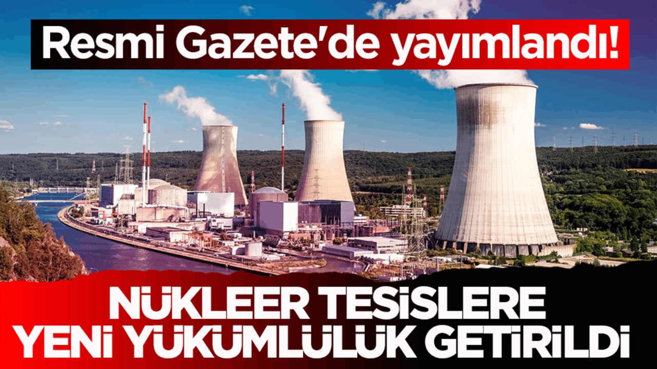Resmi Gazete'de yayımlandı! Nükleer tesislere yeni yükümlülük getirildi 