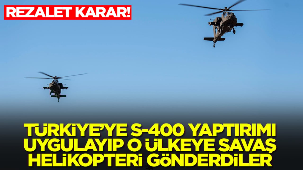 Rezalet karar: Türkiye'ye S-400 yaptırımı uygulayıp o ülkeye savaş helikopterlerini gönderdiler