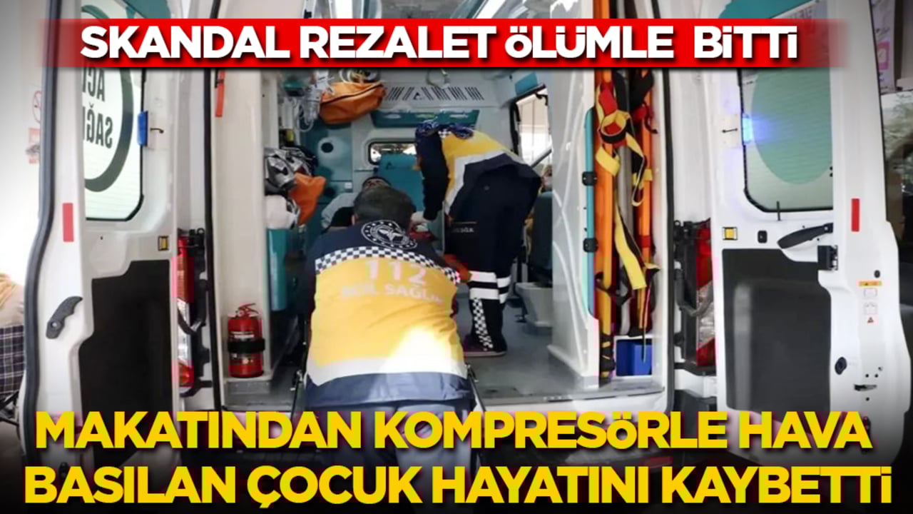 Rezalet, ölümle bitti: Makatından kompresörle hava basılan çocuk hayatını kaybetti