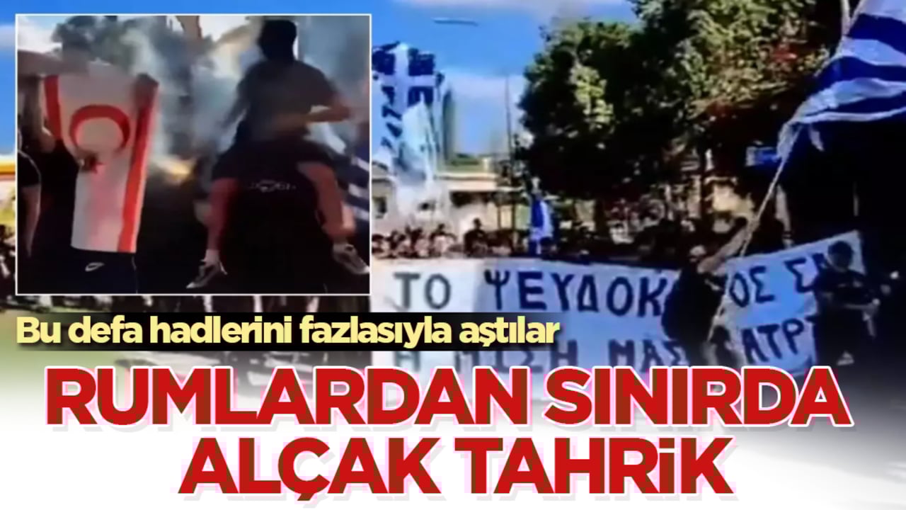 Rumlardan sınırda alçak tahrik! Bu defa hadlerini fazlasıyla aştılar