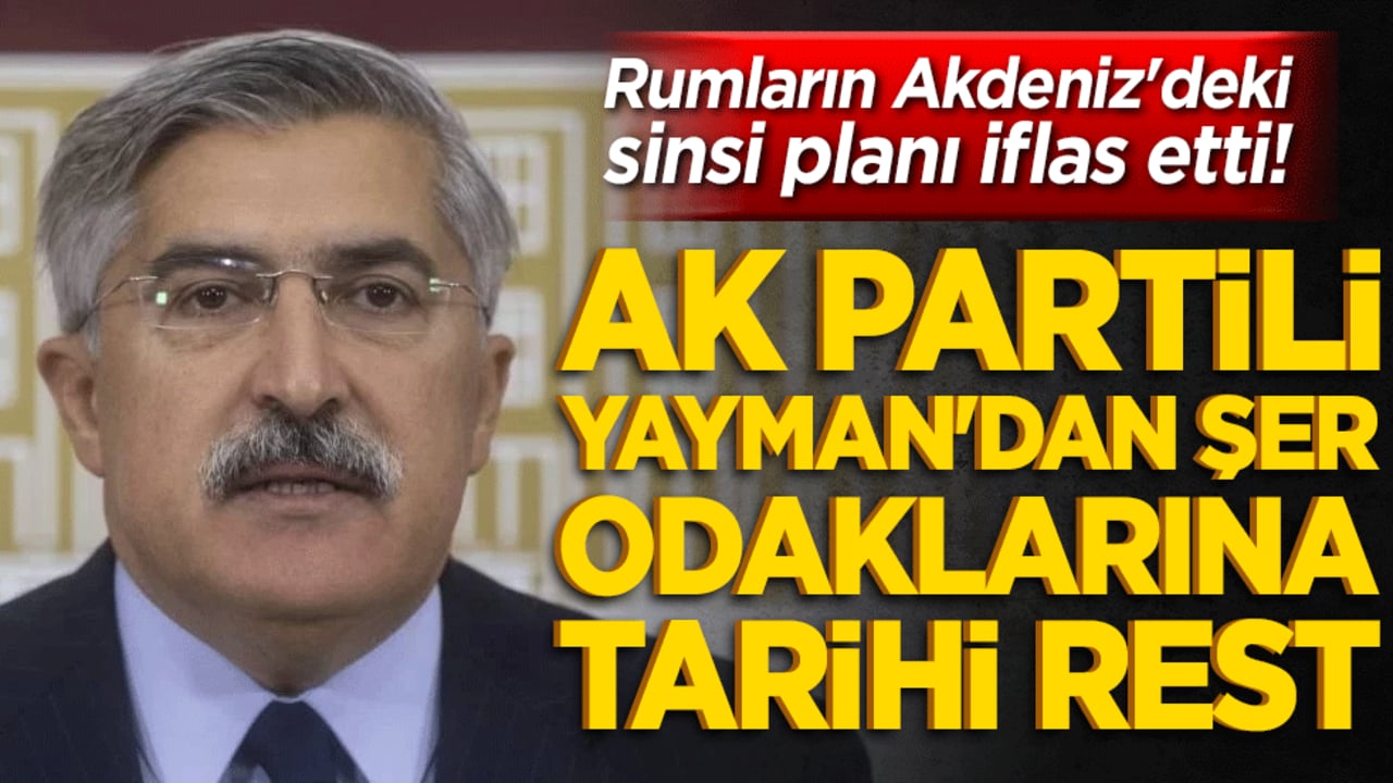 Rumların Akdeniz'deki sinsi planı iflas etti! AK Partili Yayman'dan şer odaklarına tarihi rest!