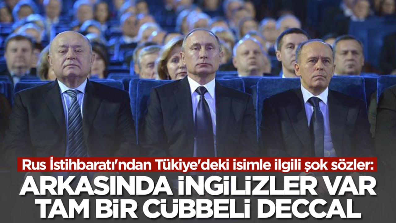Rus İstihbaratı'ndan Tükiye'deki isimle ilgili şok sözler: Arkasında İngilizler var tam bir cübbeli deccal