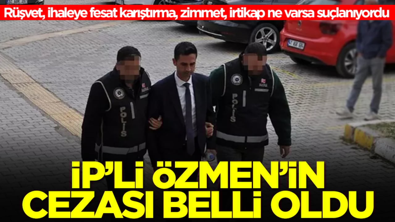 Rüşvet, ihaleye fesat karıştırma, zimmet, irtikap ne varsa suçlanıyordu! İP'li Özmen'in cezası belli oldu
