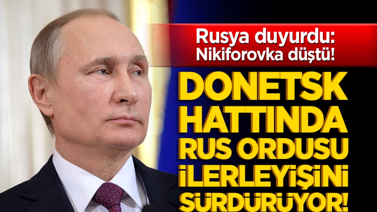 Rusya duyurdu: Nikiforovka düştü! Donetsk hattında Rus ordusu ilerleyişini sürdürüyor!