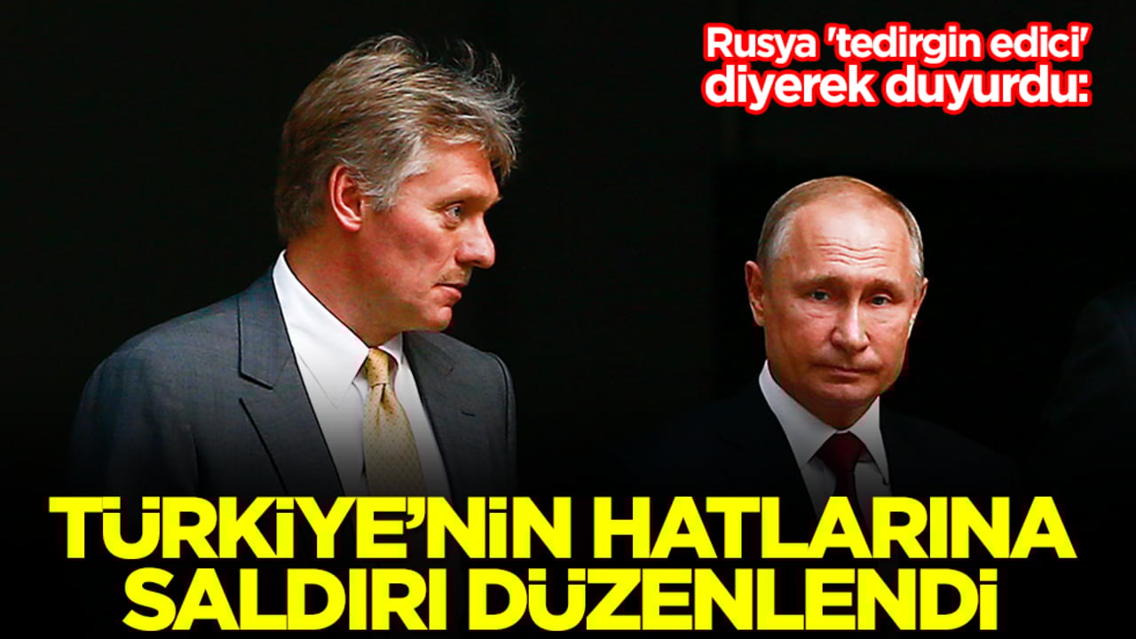Rusya 'tedirgin edici' diyerek duyurdu: Türkiye'nin kritik noktalarına saldırı yapıldı